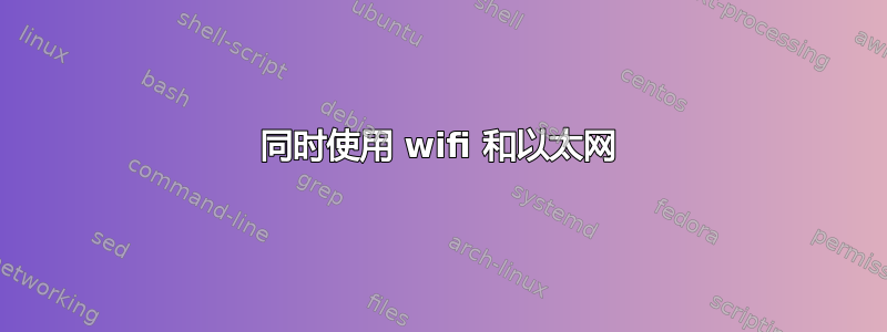 同时使用 wifi 和以太网