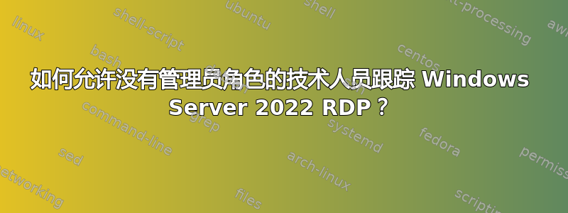 如何允许没有管理员角色的技术人员跟踪 Windows Server 2022 RDP？