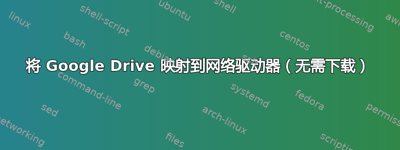 将 Google Drive 映射到网络驱动器（无需下载）