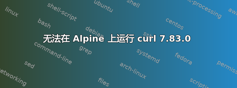 无法在 Alpine 上运行 curl 7.83.0