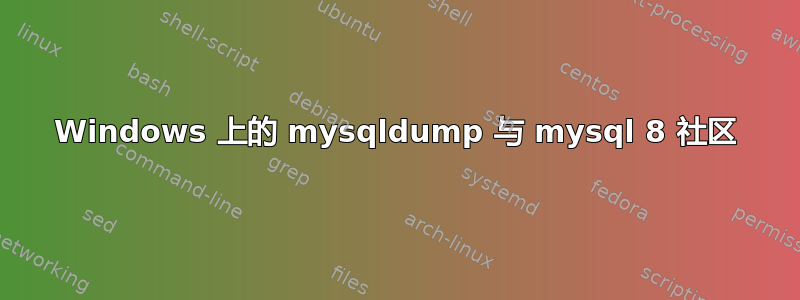 Windows 上的 mysqldump 与 mysql 8 社区