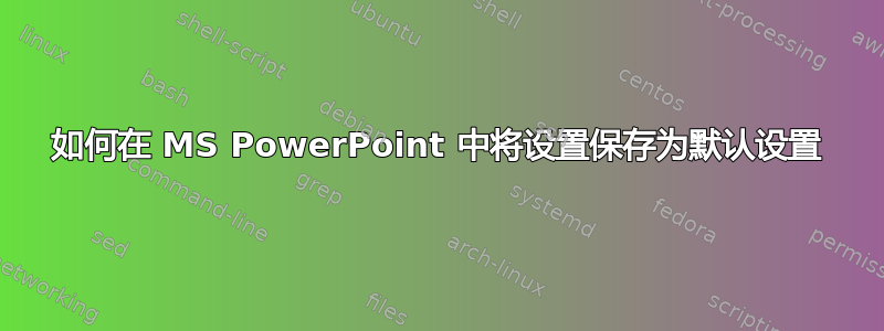 如何在 MS PowerPoint 中将设置保存为默认设置