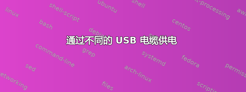 通过不同的 USB 电缆供电