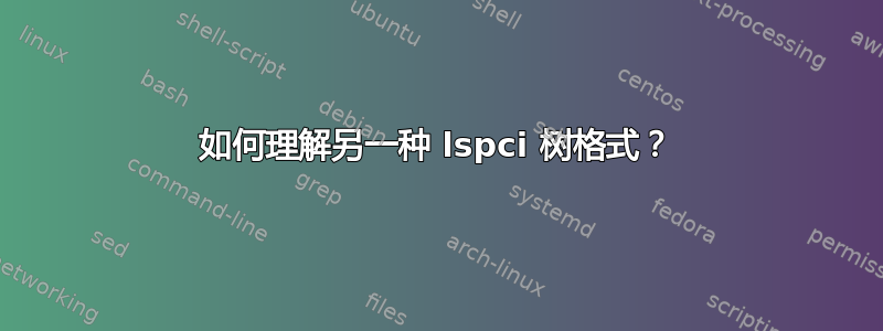 如何理解另一种 lspci 树格式？