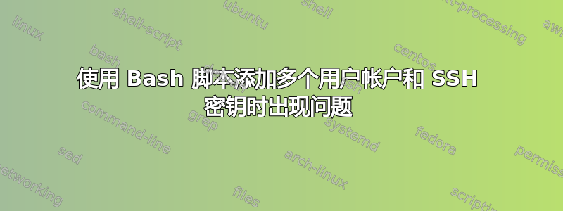 使用 Bash 脚本添加多个用户帐户和 SSH 密钥时出现问题