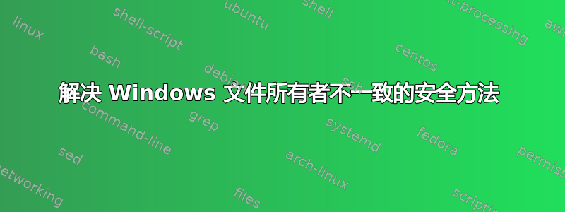 解决 Windows 文件所有者不一致的安全方法