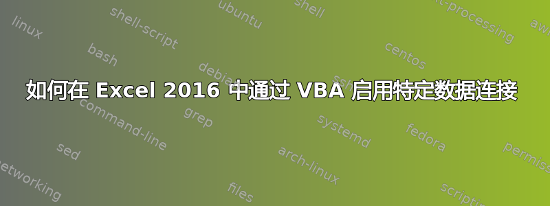 如何在 Excel 2016 中通过 VBA 启用特定数据连接