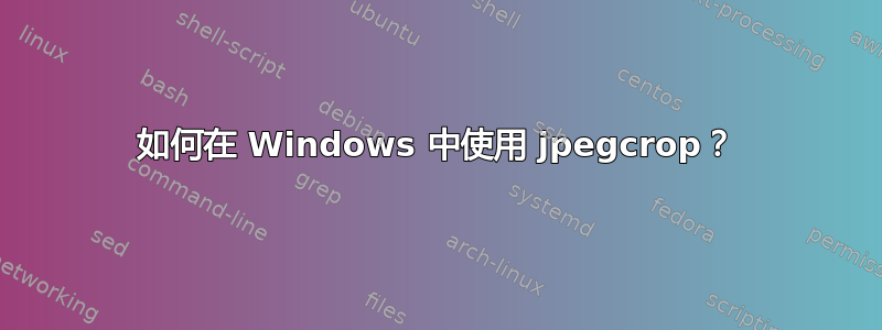 如何在 Windows 中使用 jpegcrop？