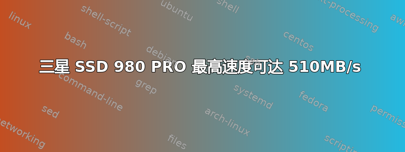 三星 SSD 980 PRO 最高速度可达 510MB/s