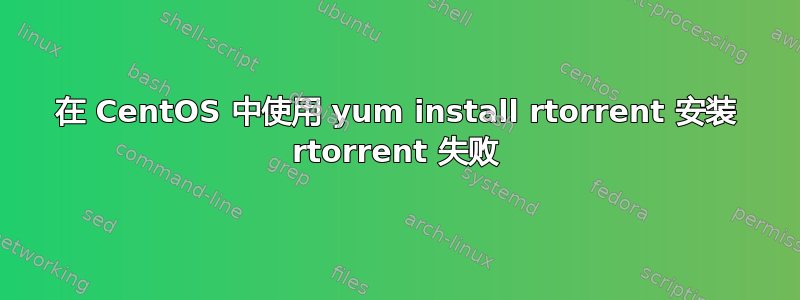 在 CentOS 中使用 yum install rtorrent 安装 rtorrent 失败