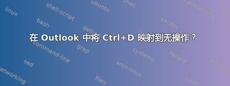 在 Outlook 中将 Ctrl+D 映射到无操作？