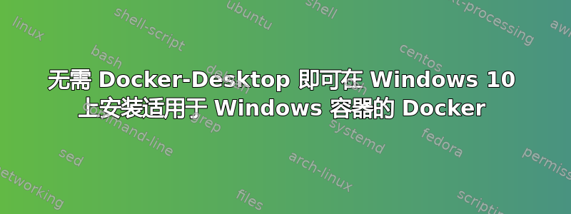 无需 Docker-Desktop 即可在 Windows 10 上安装适用于 Windows 容器的 Docker