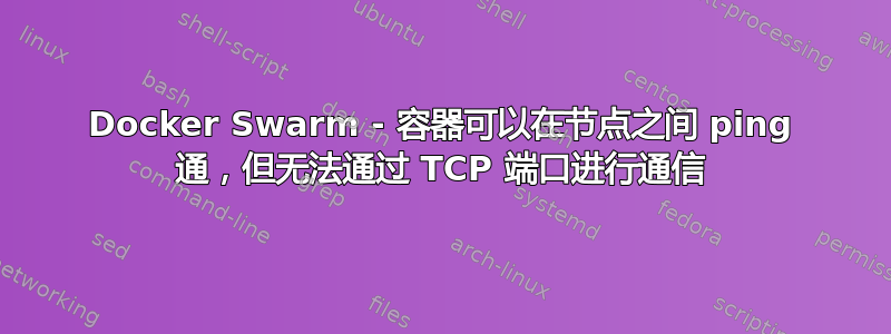 Docker Swarm - 容器可以在节点之间 ping 通，但无法通过 TCP 端口进行通信