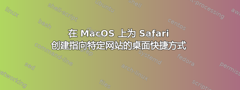 在 MacOS 上为 Safari 创建指向特定网站的桌面快捷方式