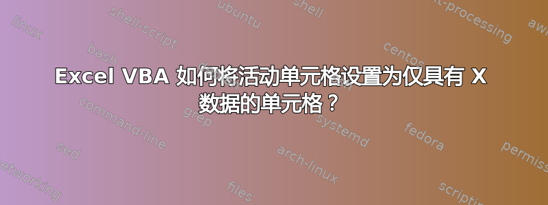 Excel VBA 如何将活动单元格设置为仅具有 X 数据的单元格？