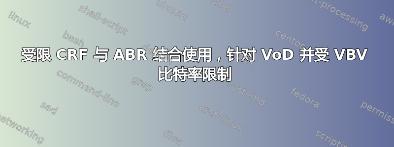 受限 CRF 与 ABR 结合使用，针对 VoD 并受 VBV 比特率限制