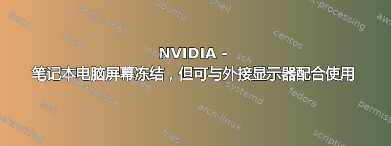 NVIDIA - 笔记本电脑屏幕冻结，但可与外接显示器配合使用