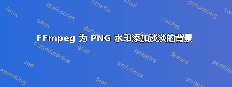 FFmpeg 为 PNG 水印添加淡淡的背景