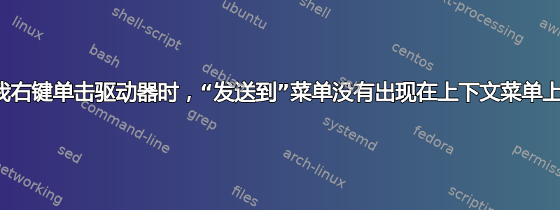 当我右键单击驱动器时，“发送到”菜单没有出现在上下文菜单上？