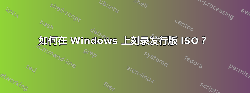 如何在 Windows 上刻录发行版 ISO？