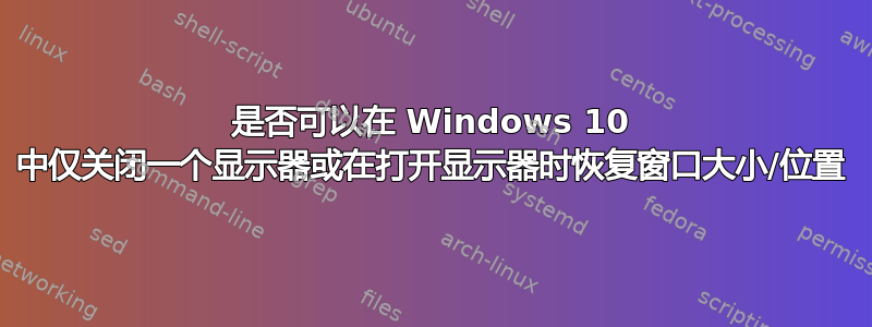 是否可以在 Windows 10 中仅关闭一个显示器或在打开显示器时恢复窗口大小/位置