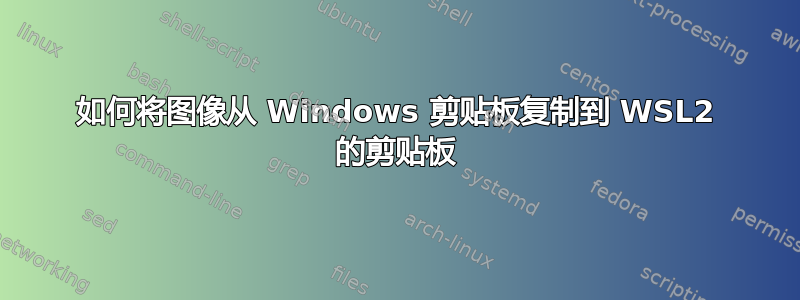 如何将图像从 Windows 剪贴板复制到 WSL2 的剪贴板