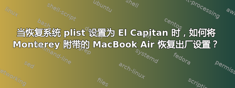 当恢复系统 plist 设置为 El Capitan 时，如何将 Monterey 附带的 MacBook Air 恢复出厂设置？