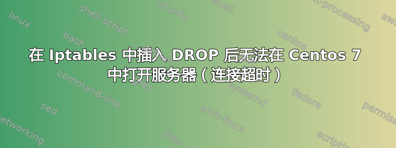 在 Iptables 中插入 DROP 后无法在 Centos 7 中打开服务器（连接超时）