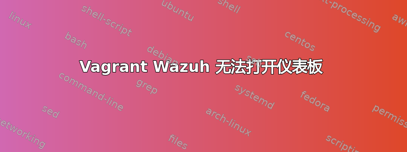 Vagrant Wazuh 无法打开仪表板