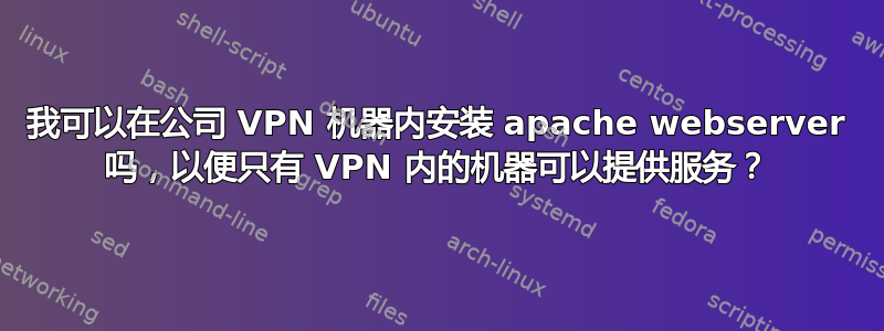 我可以在公司 VPN 机器内安装 apache webserver 吗，以便只有 VPN 内的机器可以提供服务？