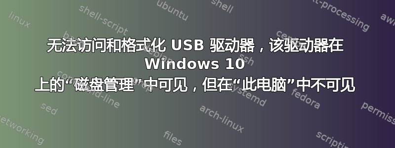 无法访问和格式化 USB 驱动器，该驱动器在 Windows 10 上的“磁盘管理”中可见，但在“此电脑”中不可见