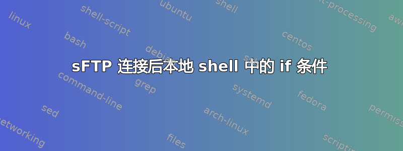 sFTP 连接后本地 shell 中的 if 条件