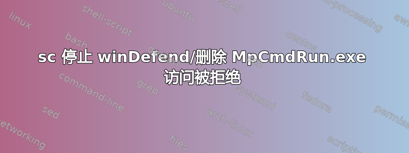 sc 停止 winDefend/删除 MpCmdRun.exe 访问被拒绝