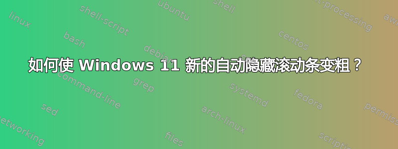 如何使 Windows 11 新的自动隐藏滚动条变粗？