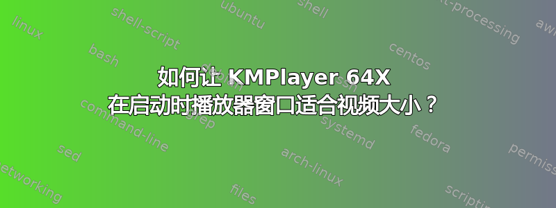 如何让 KMPlayer 64X 在启动时播放器窗口适合视频大小？