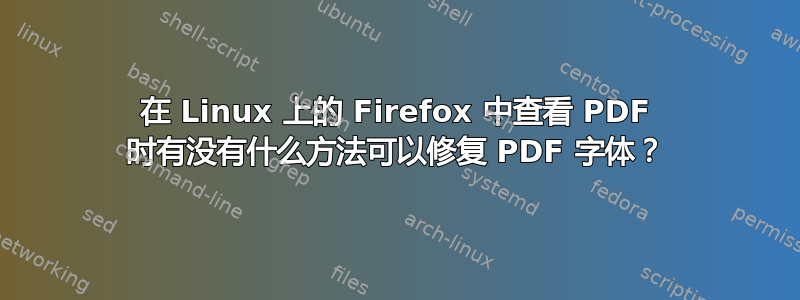 在 Linux 上的 Firefox 中查看 PDF 时有没有什么方法可以修复 PDF 字体？