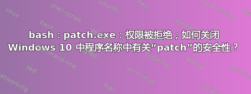 bash：patch.exe：权限被拒绝；如何关闭 Windows 10 中程序名称中有关“patch”的安全性？