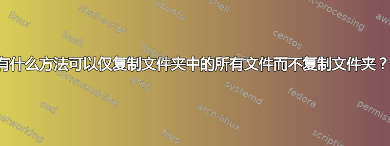 有什么方法可以仅复制文件夹中的所有文件而不复制文件夹？