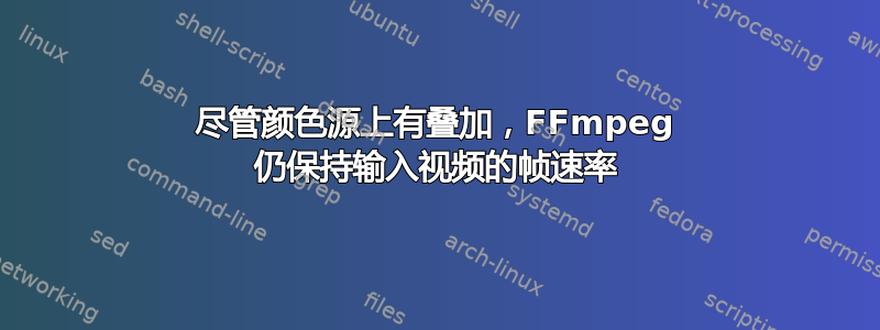 尽管颜色源上有叠加，FFmpeg 仍保持输入视频的帧速率