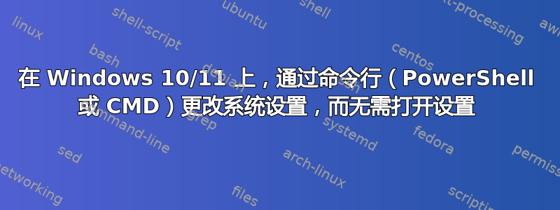 在 Windows 10/11 上，通过命令行（PowerShell 或 CMD）更改系统设置，而无需打开设置