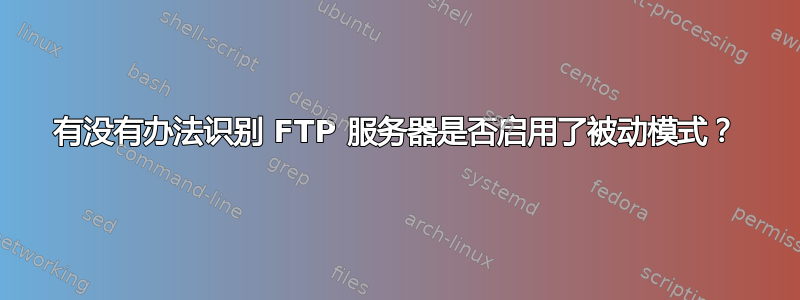 有没有办法识别 FTP 服务器是否启用了被动模式？