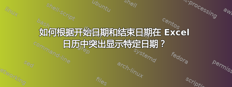 如何根据开始日期和结束日期在 Excel 日历中突出显示特定日期？