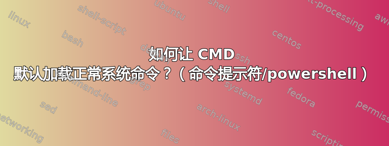 如何让 CMD 默认加载正常系统命令？（命令提示符/powershell）