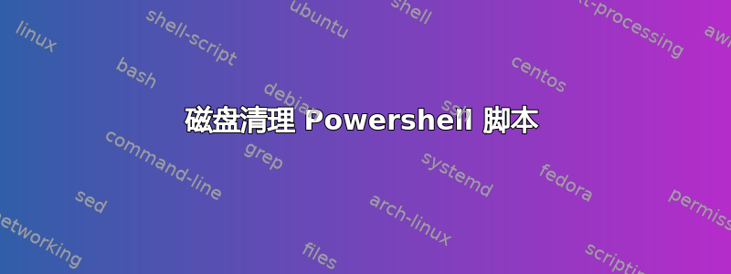 磁盘清理 Powershell 脚本