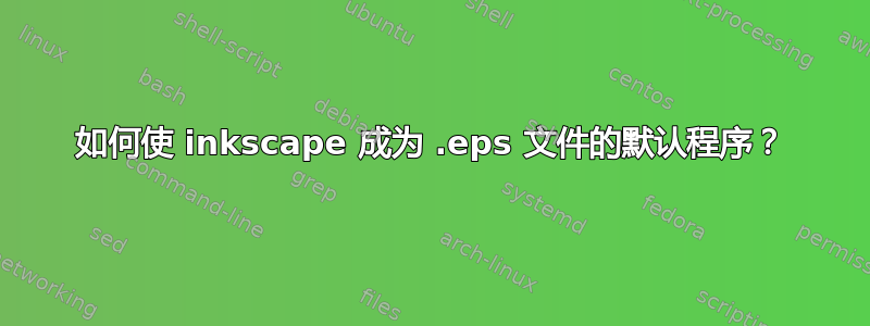 如何使 inkscape 成为 .eps 文件的默认程序？