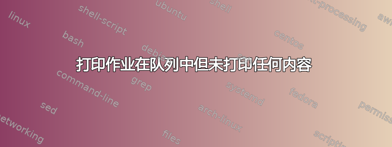 打印作业在队列中但未打印任何内容