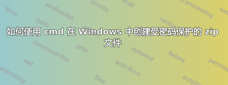 如何使用 cmd 在 Windows 中创建受密码保护的 zip 文件