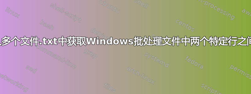 如何从多个文件.txt中获取Windows批处理文件中两个特定行之间的行