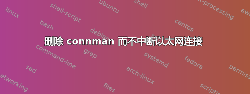 删除 connman 而不中断以太网连接