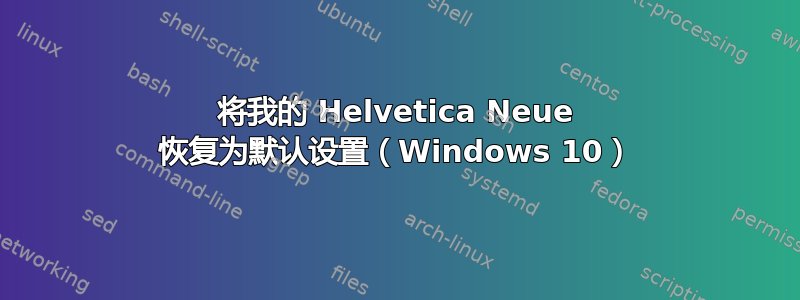 将我的 Helvetica Neue 恢复为默认设置（Windows 10）